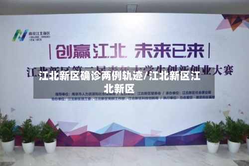 江北新区确诊两例轨迹/江北新区江北新区