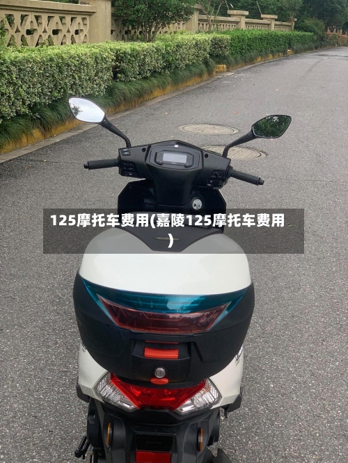 125摩托车费用(嘉陵125摩托车费用)