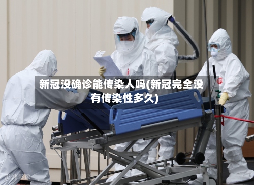 新冠没确诊能传染人吗(新冠完全没有传染性多久)
