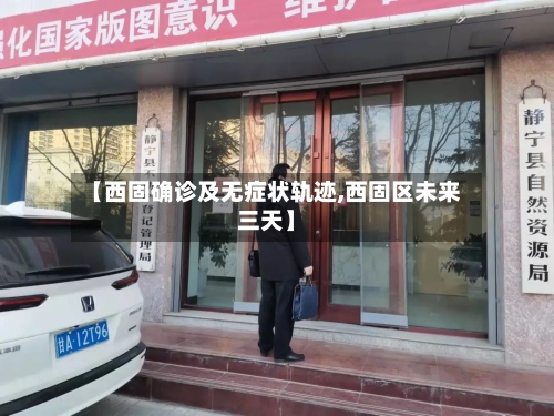 【西固确诊及无症状轨迹,西固区未来三天】-第2张图片
