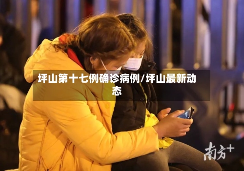 坪山第十七例确诊病例/坪山最新动态