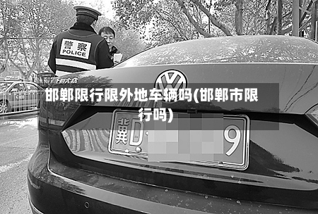 邯郸限行限外地车辆吗(邯郸市限行吗)