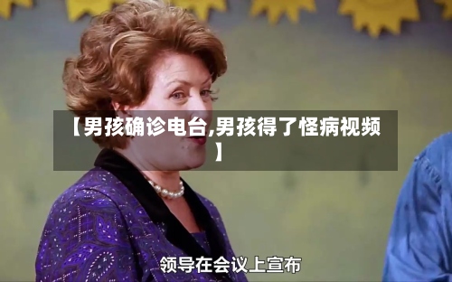 【男孩确诊电台,男孩得了怪病视频】
