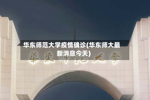 华东师范大学疫情确诊(华东师大最新消息今天)