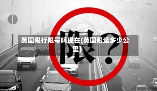 英国限行限号吗现在(英国限速多少公里)