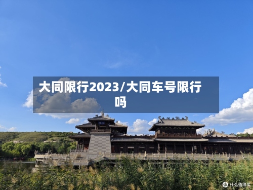 大同限行2023/大同车号限行吗-第2张图片