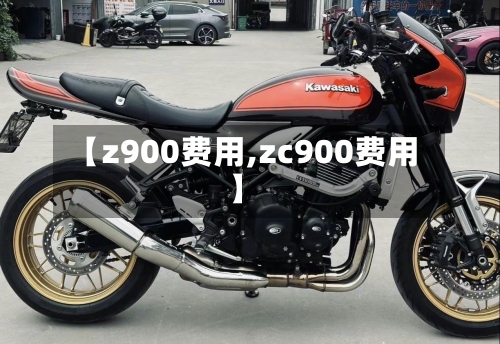 【z900费用,zc900费用】