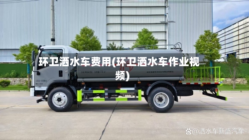 环卫洒水车费用(环卫洒水车作业视频)