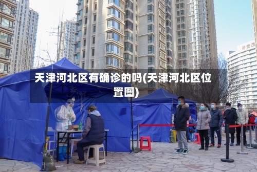 天津河北区有确诊的吗(天津河北区位置图)-第3张图片