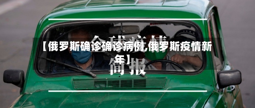 【俄罗斯确诊确诊病例,俄罗斯疫情新年】-第3张图片