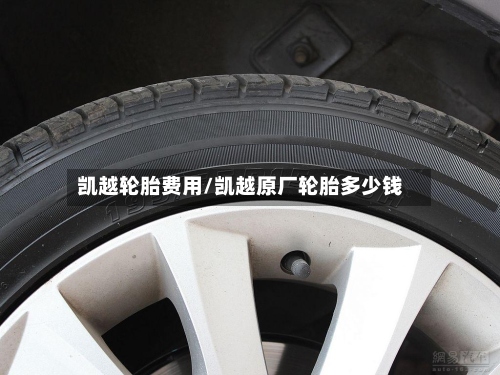 凯越轮胎费用/凯越原厂轮胎多少钱-第2张图片