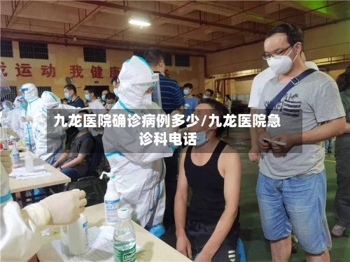 九龙医院确诊病例多少/九龙医院急诊科电话-第3张图片