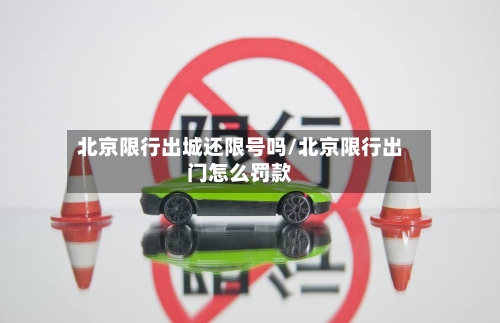 北京限行出城还限号吗/北京限行出门怎么罚款