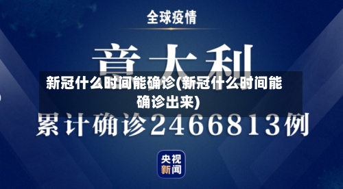 新冠什么时间能确诊(新冠什么时间能确诊出来)-第2张图片