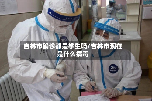 吉林市确诊都是学生吗/吉林市现在是什么病毒