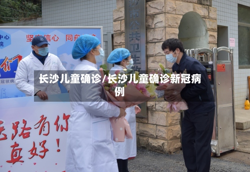 长沙儿童确诊/长沙儿童确诊新冠病例-第2张图片