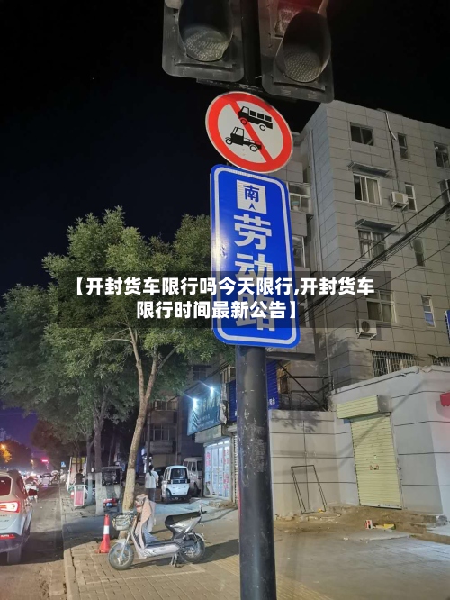 【开封货车限行吗今天限行,开封货车限行时间最新公告】