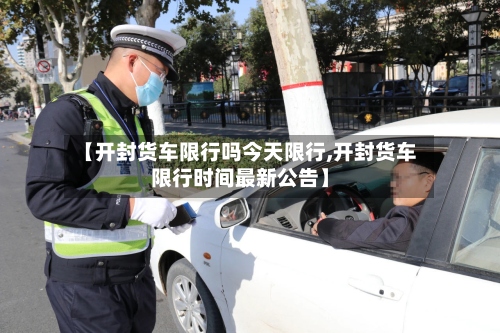 【开封货车限行吗今天限行,开封货车限行时间最新公告】-第2张图片