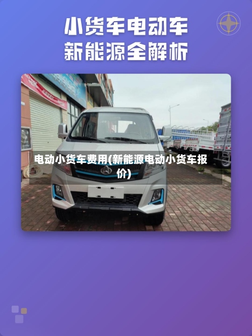 电动小货车费用(新能源电动小货车报价)-第3张图片