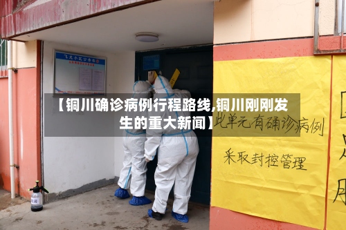 【铜川确诊病例行程路线,铜川刚刚发生的重大新闻】
