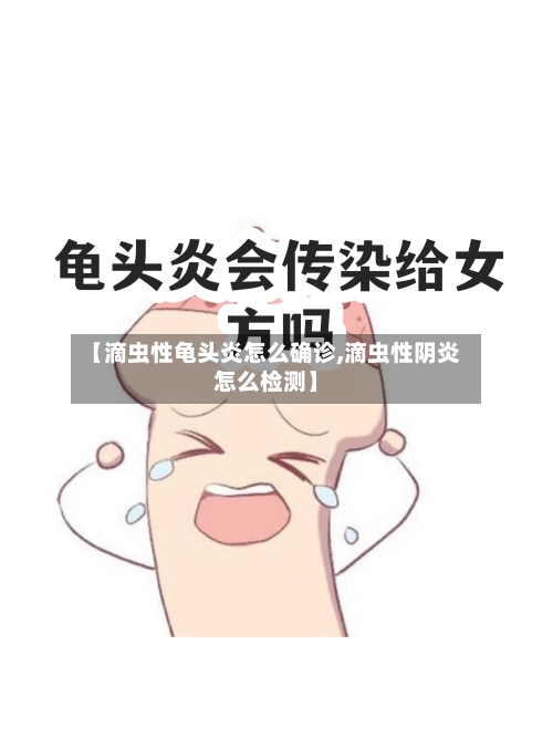 【滴虫性龟头炎怎么确诊,滴虫性阴炎怎么检测】-第3张图片