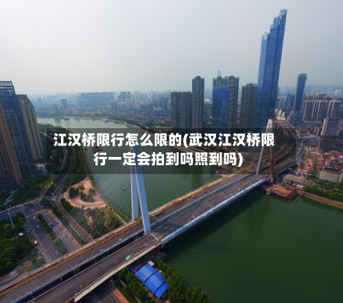 江汉桥限行怎么限的(武汉江汉桥限行一定会拍到吗照到吗)-第2张图片
