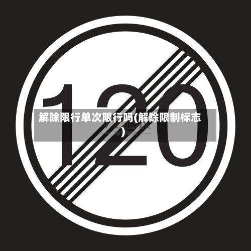 解除限行单次限行吗(解除限制标志)