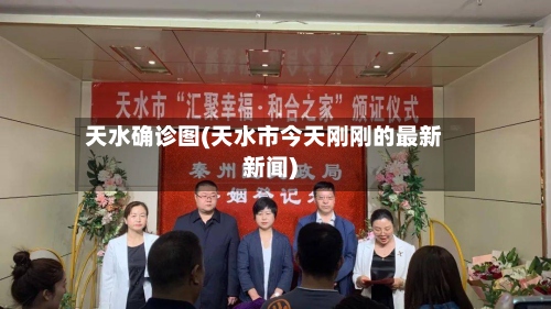 天水确诊图(天水市今天刚刚的最新新闻)-第2张图片