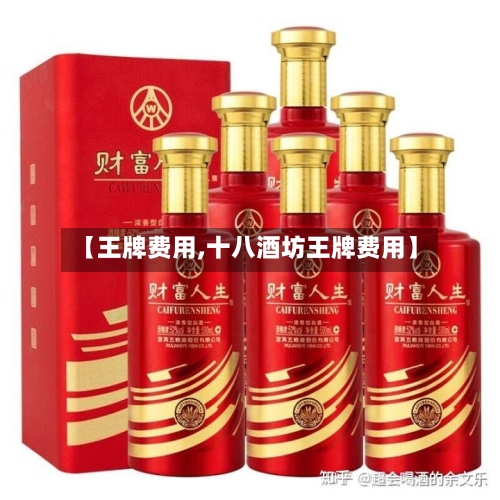 【王牌费用,十八酒坊王牌费用】