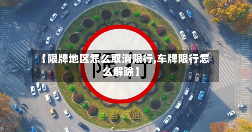 【限牌地区怎么取消限行,车牌限行怎么解除】