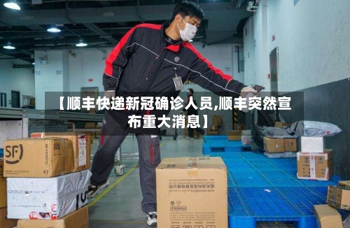 【顺丰快递新冠确诊人员,顺丰突然宣布重大消息】