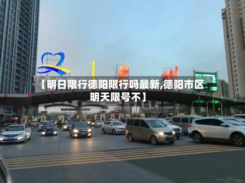 【明日限行德阳限行吗最新,德阳市区明天限号不】-第2张图片