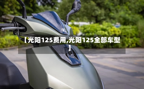 【光阳125费用,光阳125全部车型】-第2张图片