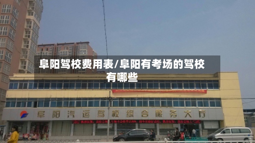 阜阳驾校费用表/阜阳有考场的驾校有哪些-第3张图片