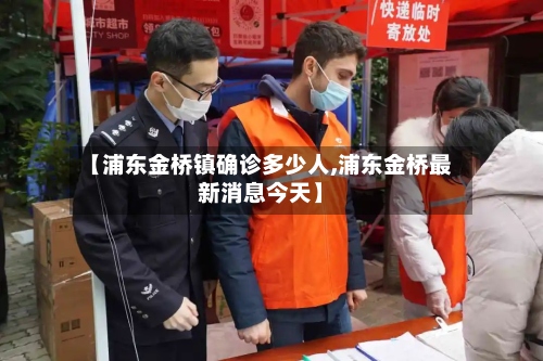 【浦东金桥镇确诊多少人,浦东金桥最新消息今天】-第3张图片
