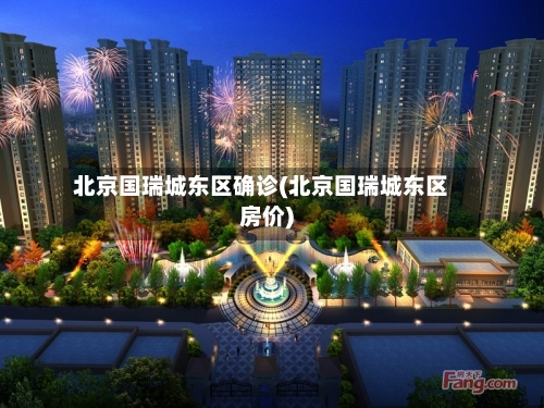 北京国瑞城东区确诊(北京国瑞城东区房价)-第2张图片