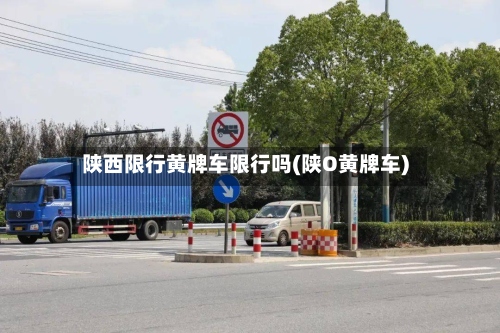 陕西限行黄牌车限行吗(陕O黄牌车)-第2张图片