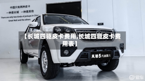 【长城四驱皮卡费用,长城四驱皮卡费用表】-第2张图片