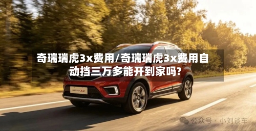 奇瑞瑞虎3x费用/奇瑞瑞虎3x费用自动挡三万多能开到家吗?