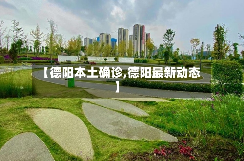 【德阳本土确诊,德阳最新动态】