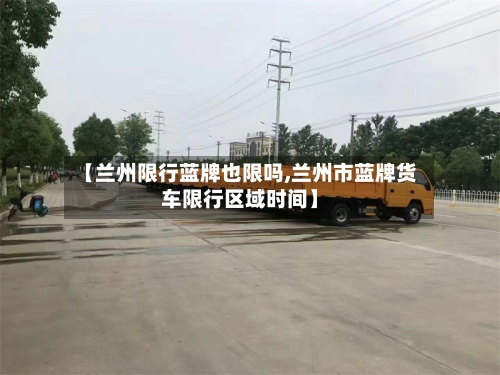 【兰州限行蓝牌也限吗,兰州市蓝牌货车限行区域时间】-第2张图片