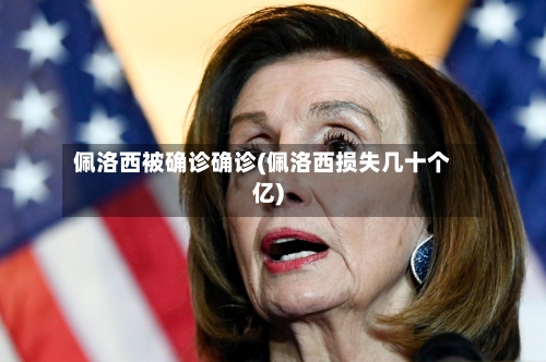 佩洛西被确诊确诊(佩洛西损失几十个亿)