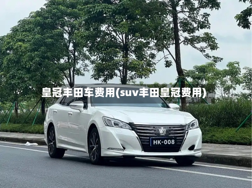 皇冠丰田车费用(suv丰田皇冠费用)-第3张图片