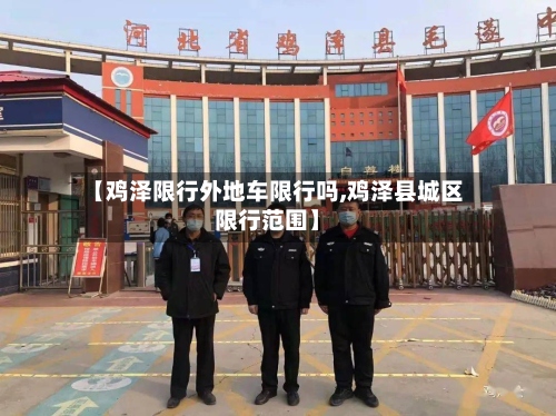 【鸡泽限行外地车限行吗,鸡泽县城区限行范围】-第2张图片