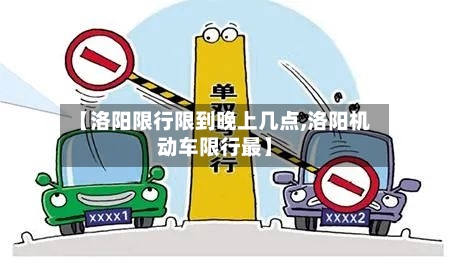 【洛阳限行限到晚上几点,洛阳机动车限行最】