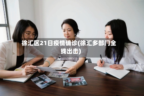 徐汇区21日疫情确诊(徐汇多部门全线出击)-第2张图片