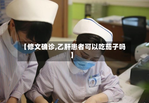 【修文确诊,乙肝患者可以吃茄子吗】
