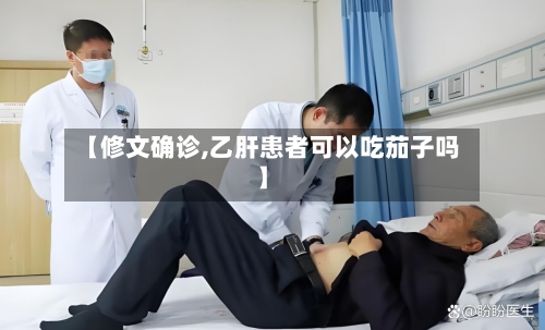 【修文确诊,乙肝患者可以吃茄子吗】-第3张图片