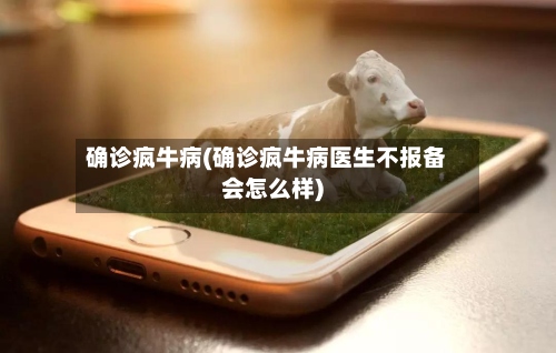 确诊疯牛病(确诊疯牛病医生不报备会怎么样)-第2张图片