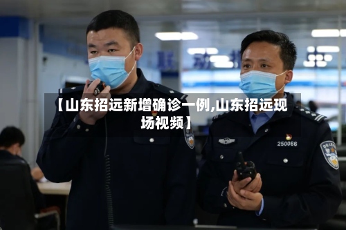 【山东招远新增确诊一例,山东招远现场视频】